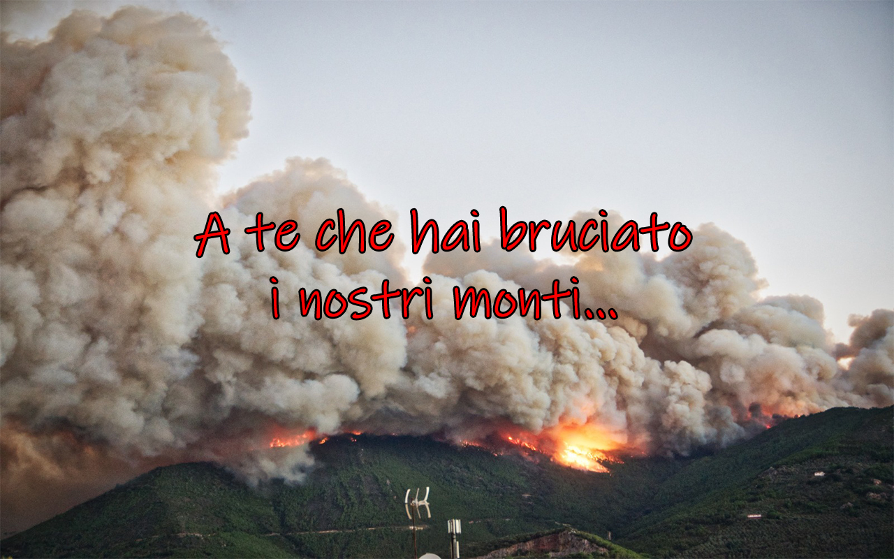A te che hai bruciato i nostri monti